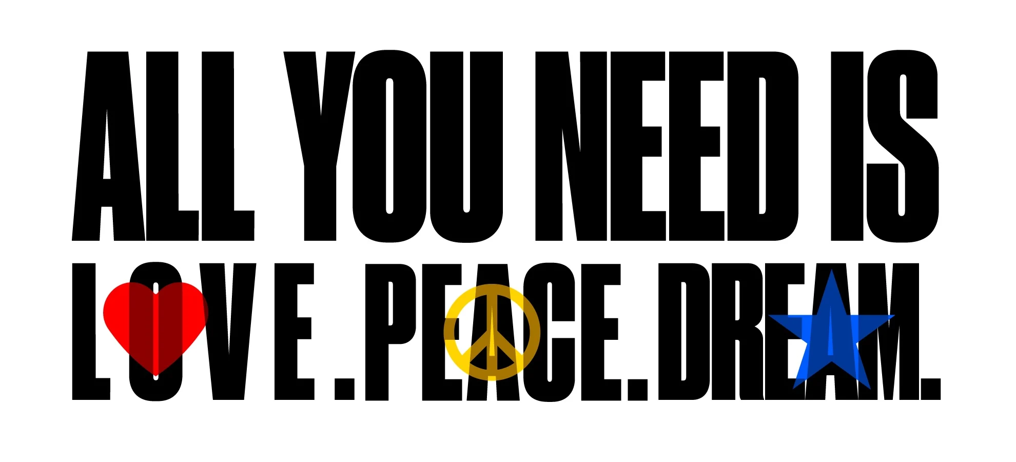 ALL YOU NEED IS LOVE. PEACE. DREAM.